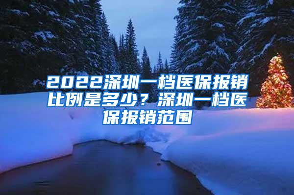 2022深圳一档医保报销比例是多少？深圳一档医保报销范围