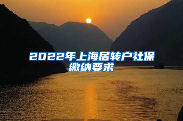2022年上海居转户社保缴纳要求