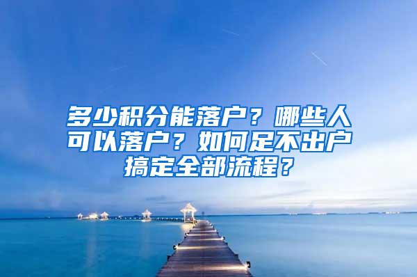 多少积分能落户？哪些人可以落户？如何足不出户搞定全部流程？