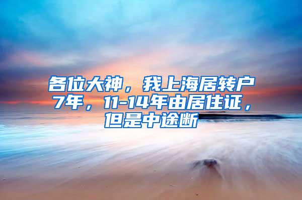 各位大神，我上海居转户7年，11-14年由居住证，但是中途断