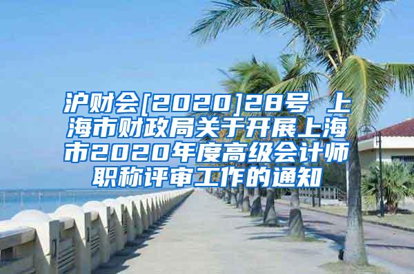 沪财会[2020]28号 上海市财政局关于开展上海市2020年度高级会计师职称评审工作的通知