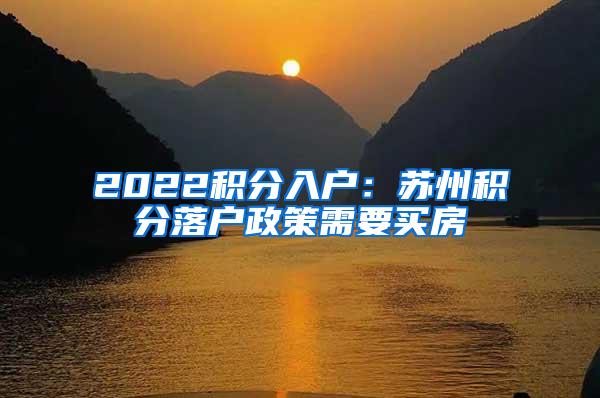 2022积分入户：苏州积分落户政策需要买房