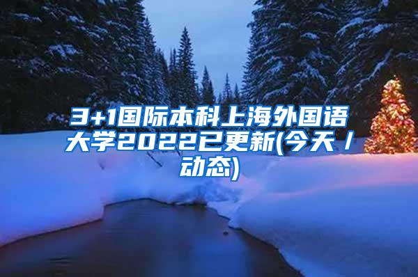 3+1国际本科上海外国语大学2022已更新(今天／动态)