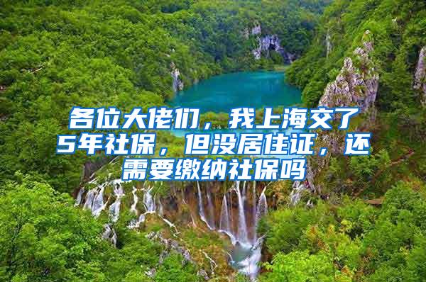 各位大佬们，我上海交了5年社保，但没居住证，还需要缴纳社保吗
