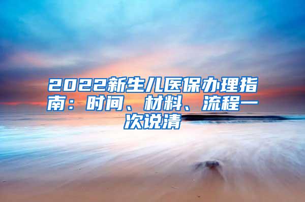 2022新生儿医保办理指南：时间、材料、流程一次说清