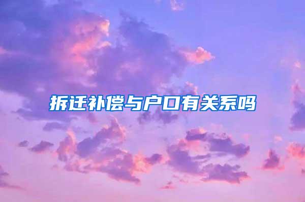 拆迁补偿与户口有关系吗