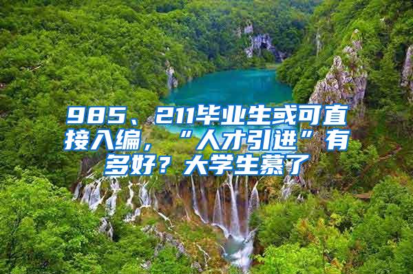 985、211毕业生或可直接入编，“人才引进”有多好？大学生慕了