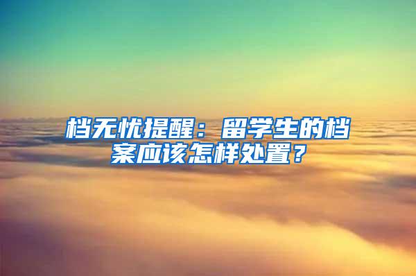 档无忧提醒：留学生的档案应该怎样处置？