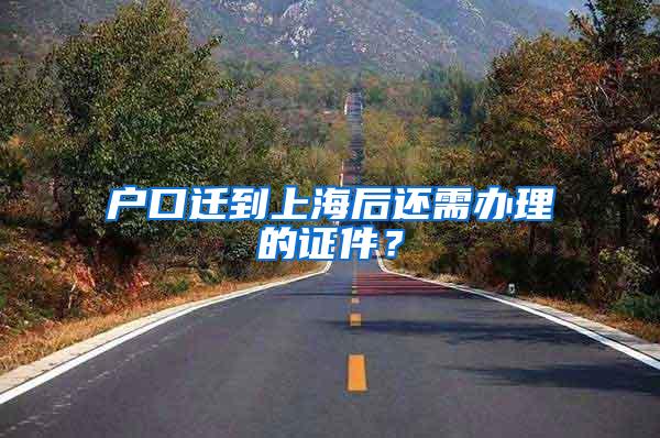 户口迁到上海后还需办理的证件？