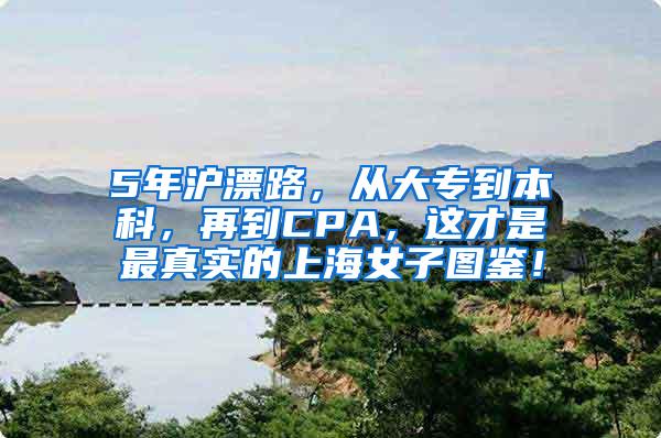 5年沪漂路，从大专到本科，再到CPA，这才是最真实的上海女子图鉴！