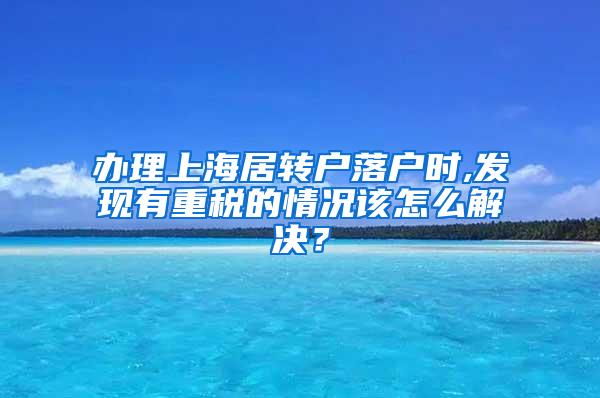 办理上海居转户落户时,发现有重税的情况该怎么解决？