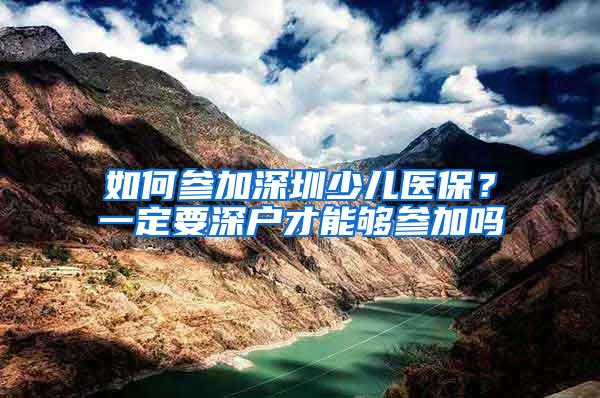 如何参加深圳少儿医保？一定要深户才能够参加吗