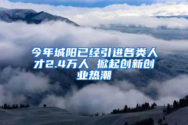 今年城阳已经引进各类人才2.4万人 掀起创新创业热潮