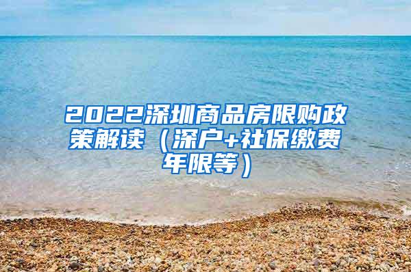 2022深圳商品房限购政策解读（深户+社保缴费年限等）