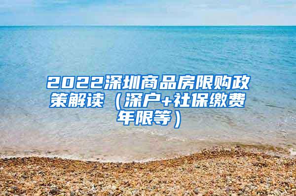 2022深圳商品房限购政策解读（深户+社保缴费年限等）