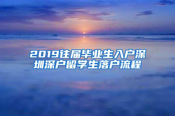 2019往届毕业生入户深圳深户留学生落户流程