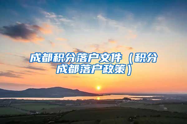 成都积分落户文件（积分成都落户政策）