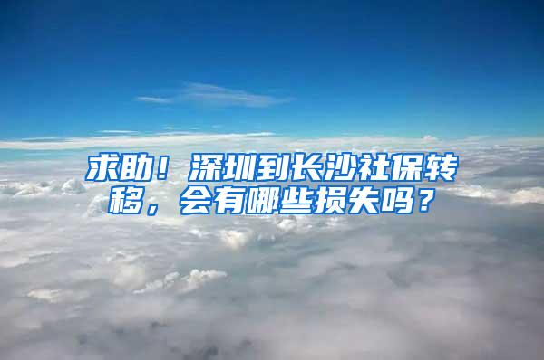 求助！深圳到长沙社保转移，会有哪些损失吗？