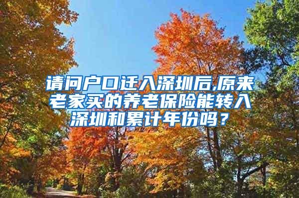请问户口迁入深圳后,原来老家买的养老保险能转入深圳和累计年份吗？
