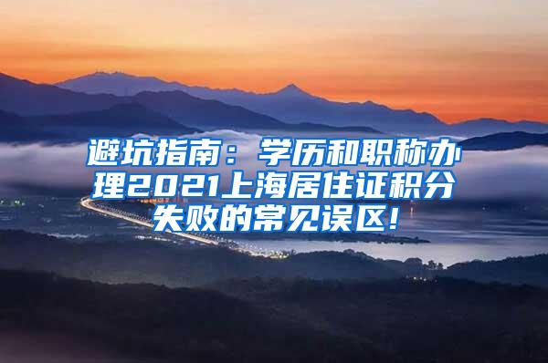 避坑指南：学历和职称办理2021上海居住证积分失败的常见误区!