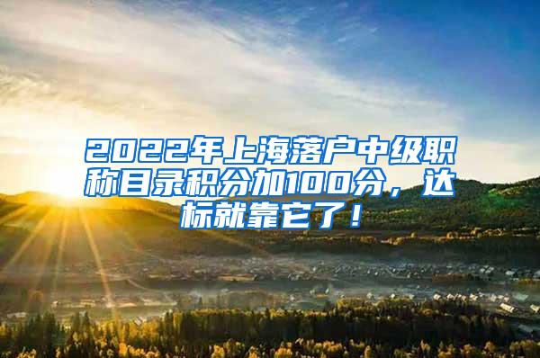 2022年上海落户中级职称目录积分加100分，达标就靠它了！