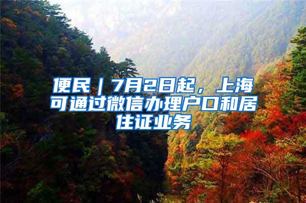 便民｜7月2日起，上海可通过微信办理户口和居住证业务