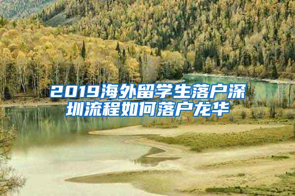 2019海外留学生落户深圳流程如何落户龙华