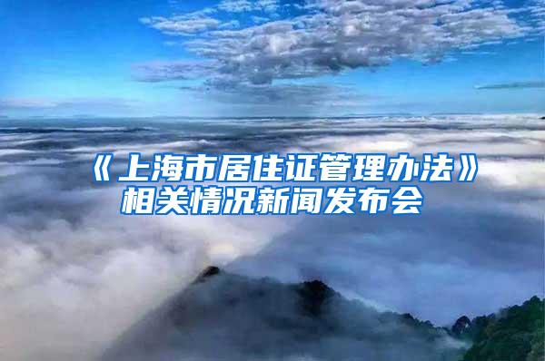 《上海市居住证管理办法》相关情况新闻发布会