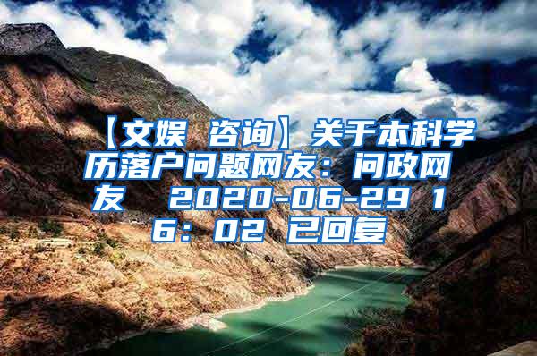 【文娱 咨询】关于本科学历落户问题网友：问政网友  2020-06-29 16：02 已回复