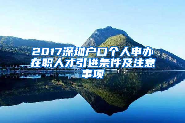 2017深圳户口个人申办在职人才引进条件及注意事项