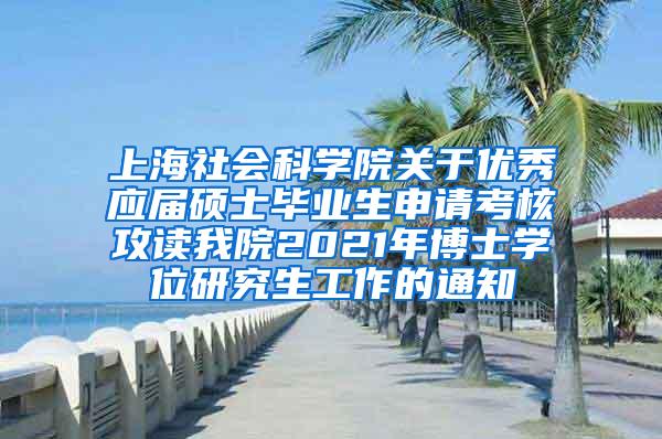 上海社会科学院关于优秀应届硕士毕业生申请考核攻读我院2021年博士学位研究生工作的通知