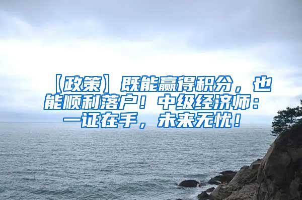 【政策】既能赢得积分，也能顺利落户！中级经济师：一证在手，未来无忧！