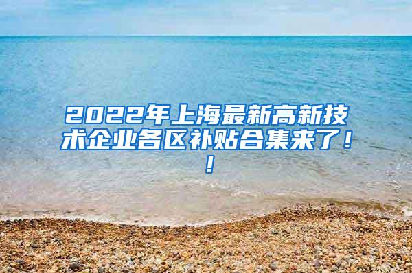 2022年上海最新高新技术企业各区补贴合集来了！！