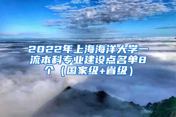2022年上海海洋大学一流本科专业建设点名单8个（国家级+省级）