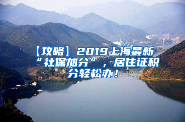 【攻略】2019上海最新“社保加分”，居住证积分轻松办！