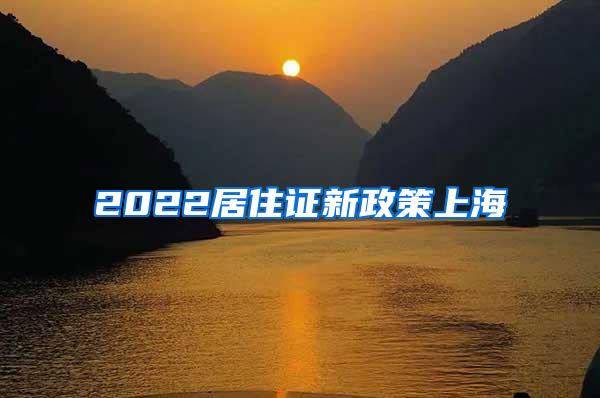 2022居住证新政策上海