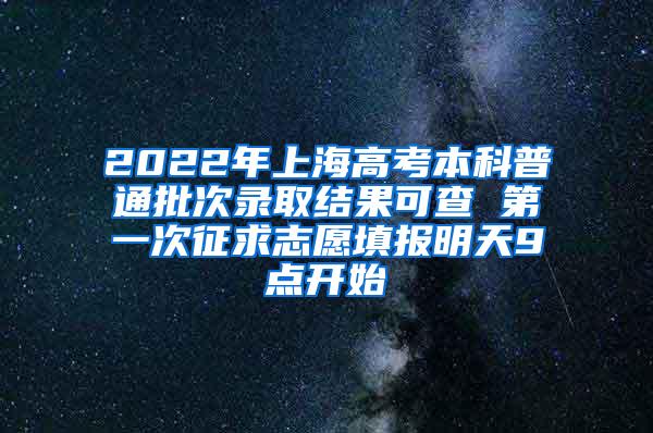 2022年上海高考本科普通批次录取结果可查 第一次征求志愿填报明天9点开始