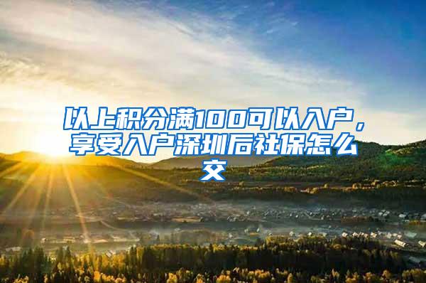 以上积分满100可以入户，享受入户深圳后社保怎么交