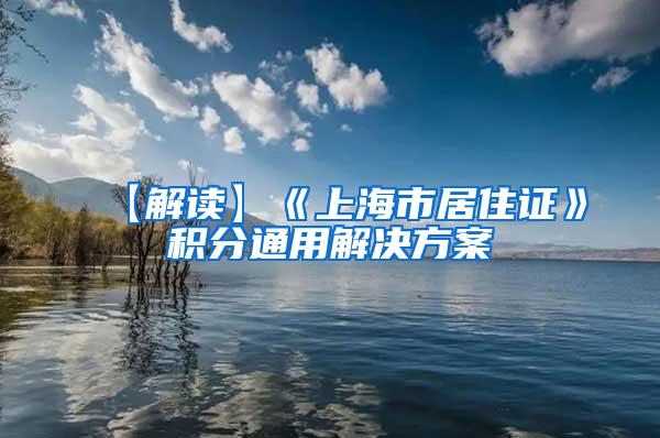 【解读】《上海市居住证》积分通用解决方案