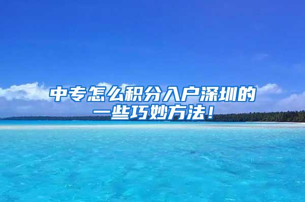 中专怎么积分入户深圳的一些巧妙方法！