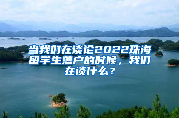当我们在谈论2022珠海留学生落户的时候，我们在谈什么？