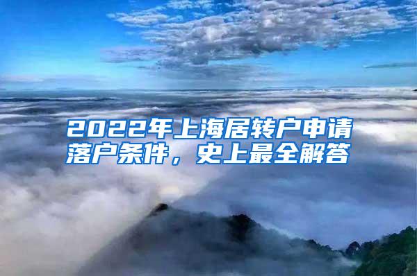 2022年上海居转户申请落户条件，史上最全解答