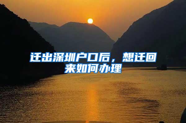 迁出深圳户口后，想迁回来如何办理