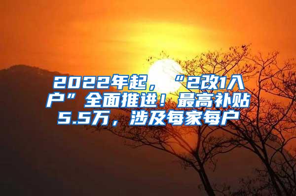 2022年起，“2改1入户”全面推进！最高补贴5.5万，涉及每家每户