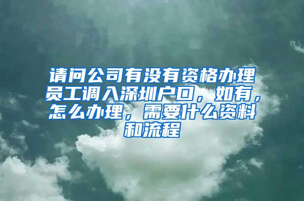 请问公司有没有资格办理员工调入深圳户口，如有，怎么办理，需要什么资料和流程