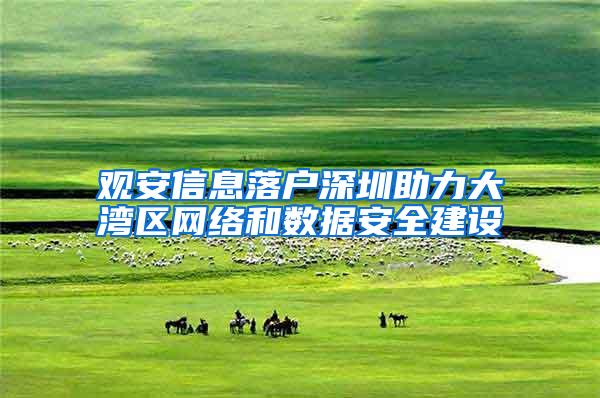 观安信息落户深圳助力大湾区网络和数据安全建设