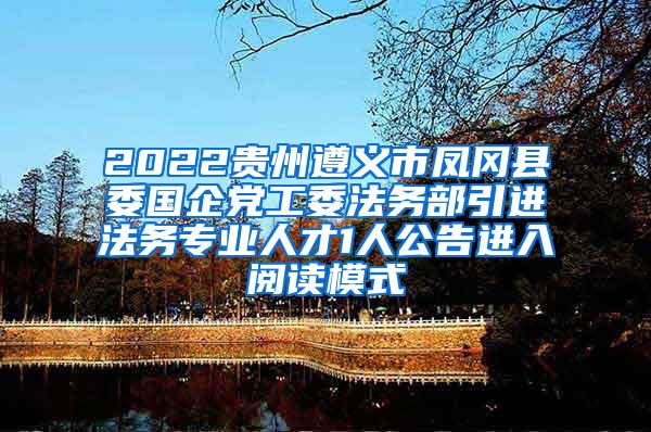 2022贵州遵义市凤冈县委国企党工委法务部引进法务专业人才1人公告进入阅读模式