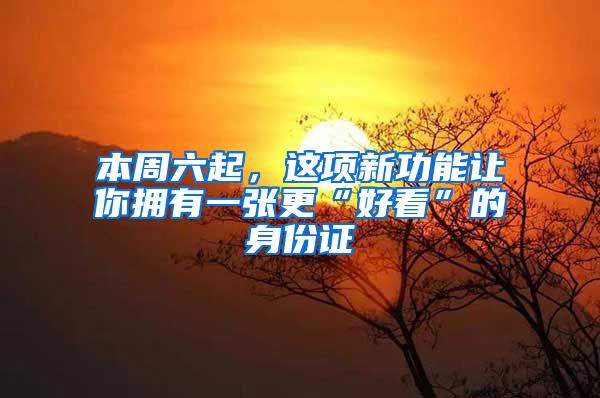 本周六起，这项新功能让你拥有一张更“好看”的身份证→