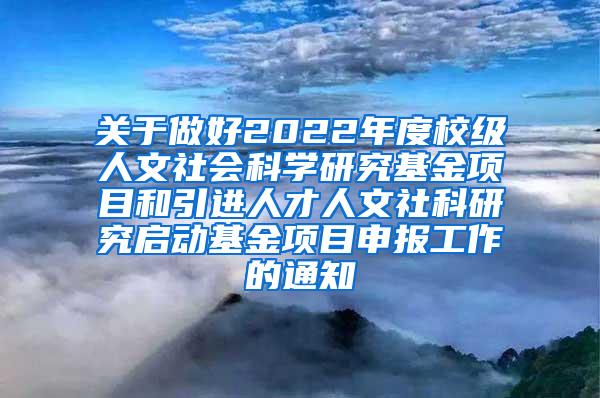 关于做好2022年度校级人文社会科学研究基金项目和引进人才人文社科研究启动基金项目申报工作的通知