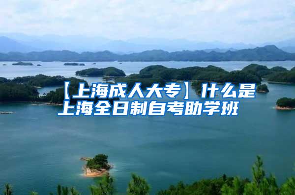 【上海成人大专】什么是上海全日制自考助学班